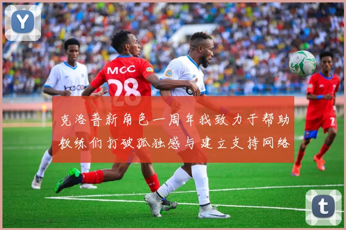 克洛普新角色一周年我致力于帮助教练们打破孤独感与建立支持网络