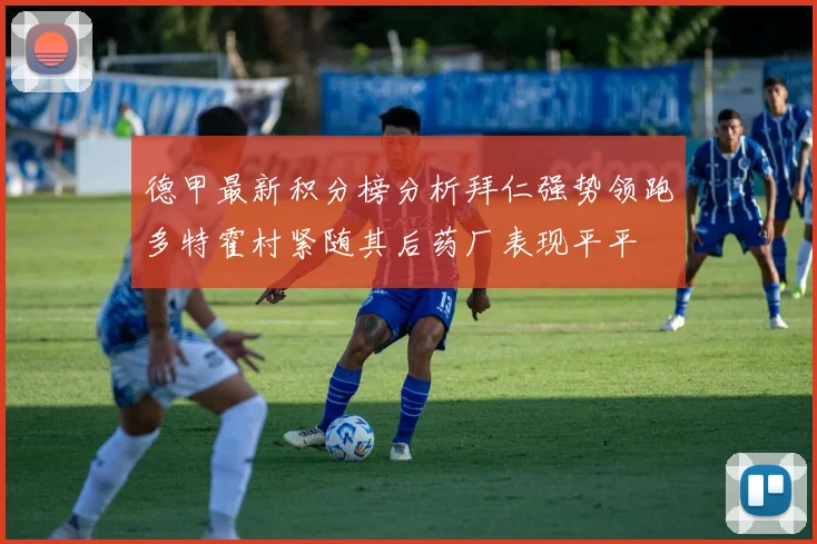 德甲最新积分榜分析拜仁强势领跑多特霍村紧随其后药厂表现平平