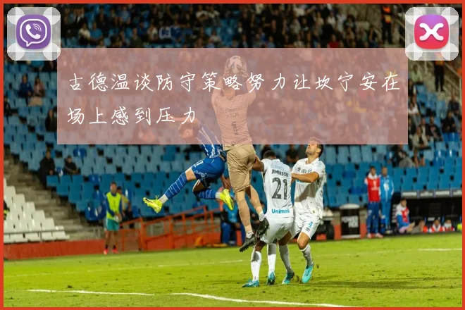古德温谈防守策略努力让坎宁安在场上感到压力