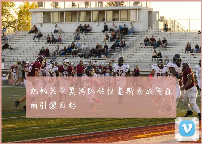 凯帕若今夏离队佐拉基斯或成阿森纳引援目标