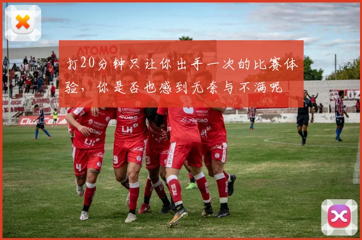 打20分钟只让你出手一次的比赛体验，你是否也感到无奈与不满呢