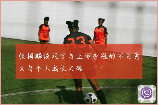 张镇麟谈辽宁与上海夺冠的不同意义与个人成长之路
