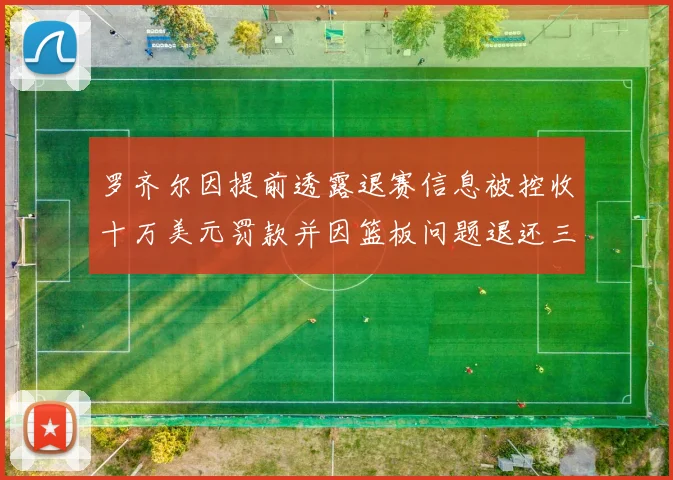 罗齐尔因提前透露退赛信息被控收十万美元罚款并因篮板问题退还三万