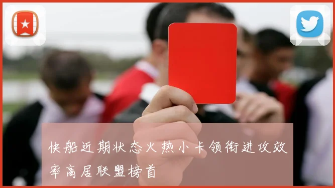 快船近期状态火热小卡领衔进攻效率高居联盟榜首