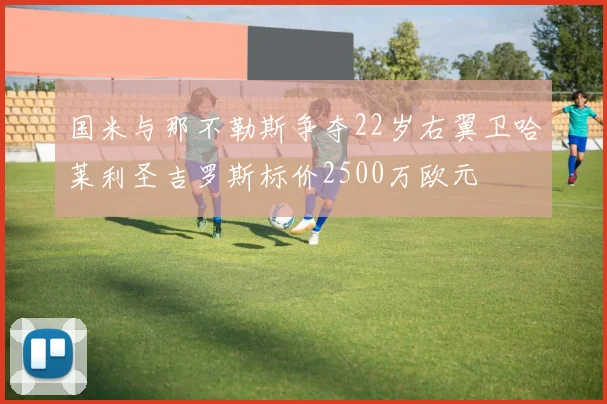 国米与那不勒斯争夺22岁右翼卫哈莱利圣吉罗斯标价2500万欧元