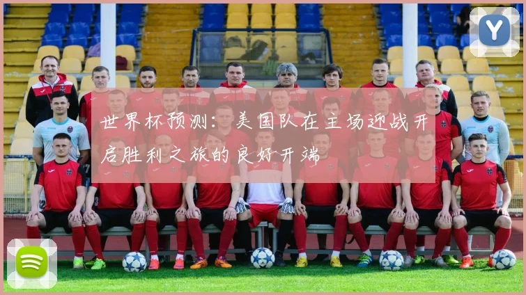 世界杯预测：美国队在主场迎战开启胜利之旅的良好开端