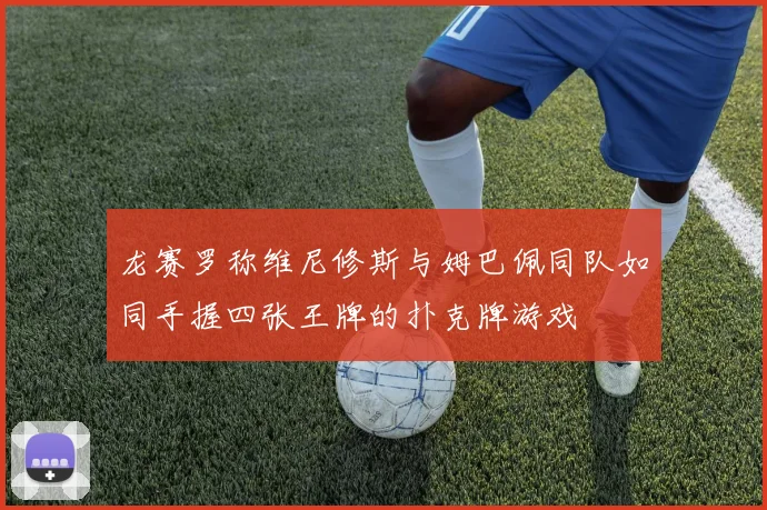 龙赛罗称维尼修斯与姆巴佩同队如同手握四张王牌的扑克牌游戏